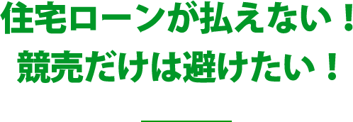 住宅ローンが払えない！競売だけは避けたい！