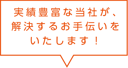実績豊富な当社が解決するお手伝いをいたします。